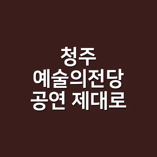 청주 예술의전당 공연 제대로 고르는 방법 - 요약