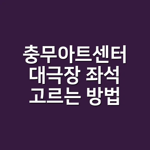 충무아트센터 대극장 좌석 고르는 방법, 처음 가도 덜 헤매려면 이렇게 - 요약