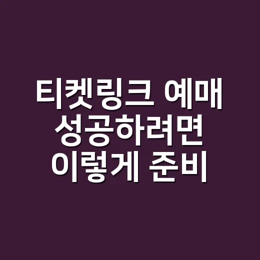 티켓링크 예매 성공하려면 이렇게 준비하세요 - 요약