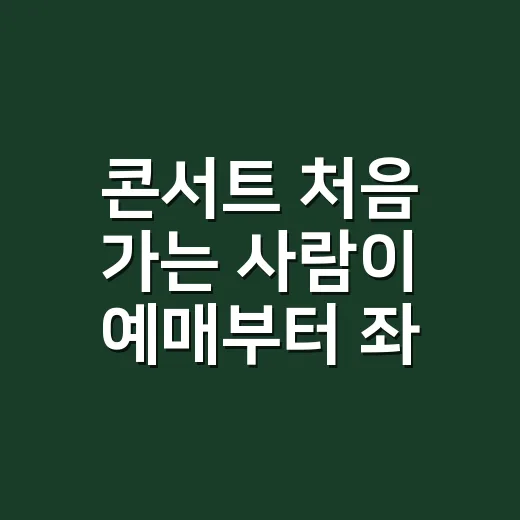콘서트 처음 가는 사람이 예매부터 좌석까지 실패 줄이는 방법 - 요약