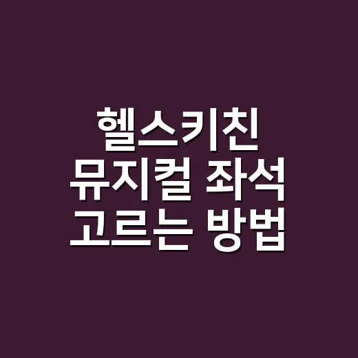 헬스키친 뮤지컬 좌석 고르는 방법: 음악과 배우 표정을 같이 잡으려면 - 요약
