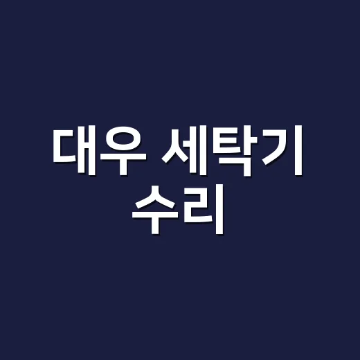 대우 세탁기 수리, 출장 부르기 전에 어디부터 확인해야 할까요? - 요약