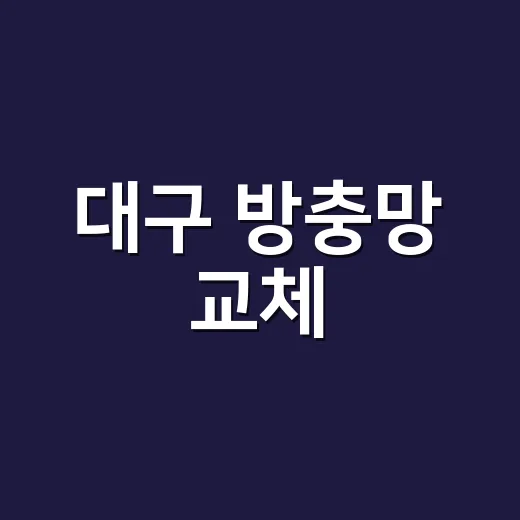 대구 방충망 교체, 찢어진 김에 전체 교체해야 할까요? - 요약