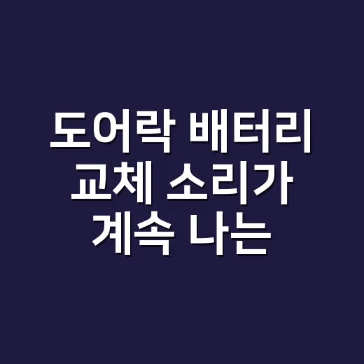 도어락 배터리 교체 소리가 계속 나는데 그냥 써도 될까요? - 요약