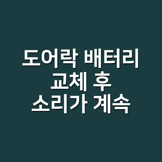 도어락 배터리 교체 후 소리가 계속 나시나요? 그냥 둬도 될까요? - 요약