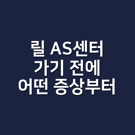 릴 AS센터 가기 전에 어떤 증상부터 확인하고 계신가요? - 요약