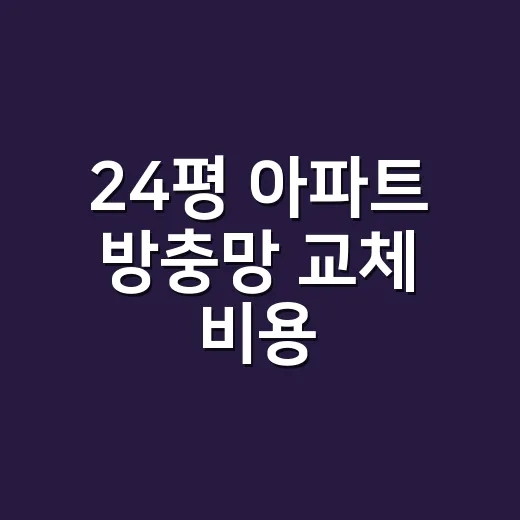 24평 아파트 방충망 교체 비용, 얼마가 적당한가요? - 요약