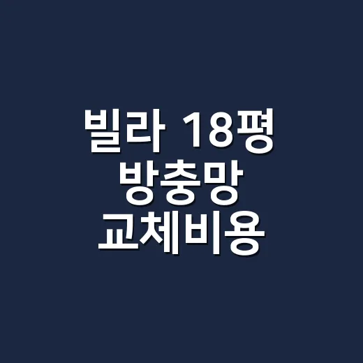 빌라 18평 방충망 교체비용, 왜 집마다 다르게 나올까요? - 요약