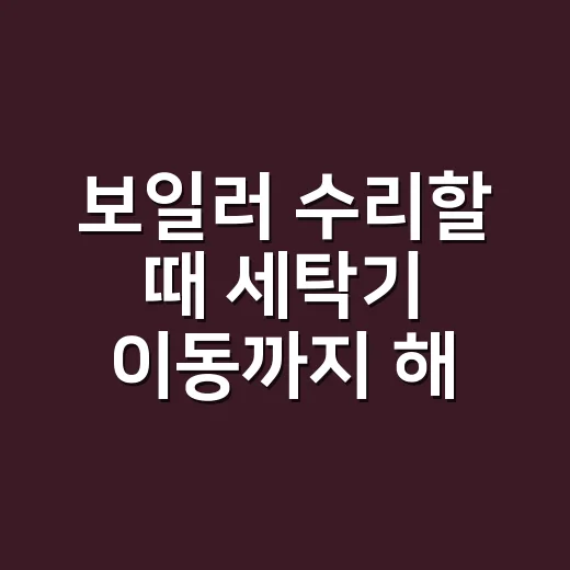 보일러 수리할 때 세탁기 이동까지 해야 하나요? - 요약