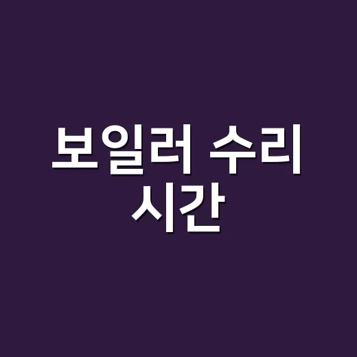 보일러 수리 시간, 기사 오면 몇 시간 잡아야 할까요? - 요약
