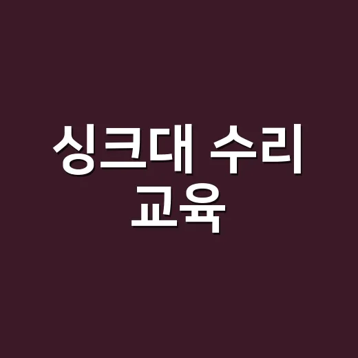싱크대 수리 교육, 어디까지 배워야 현장에서 써먹을 수 있을까요? - 요약