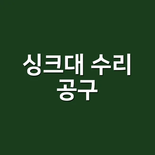 싱크대 수리 공구, 집에 뭐까지 갖춰야 할까요? - 요약