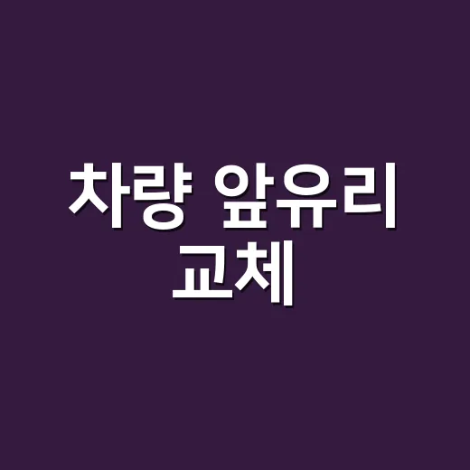 차량 앞유리 교체, 금 갔다고 바로 바꿔야 할까요? - 요약