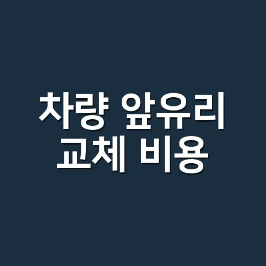 차량 앞유리 교체 비용, 돌빵 하나인데 왜 견적이 이렇게 다를까요? - 요약