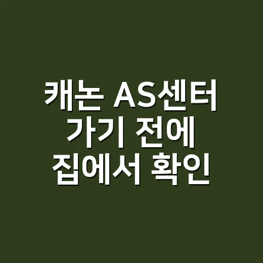 캐논 AS센터 가기 전에 집에서 확인할 것들이 궁금하신가요? - 요약
