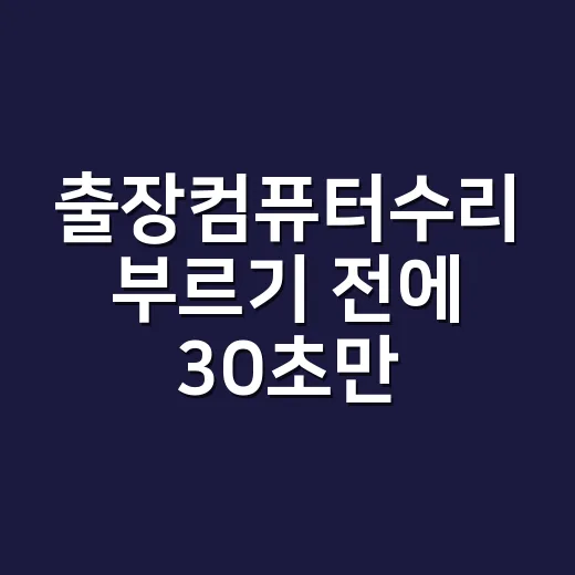 출장컴퓨터수리 부르기 전에 30초만 확인하면 끝나는 고장일까요? - 요약