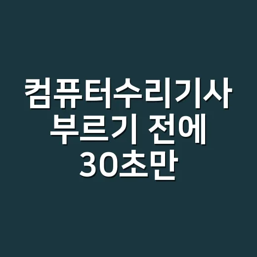 컴퓨터수리기사 부르기 전에 30초만 확인해도 되는 증상인가요? - 요약