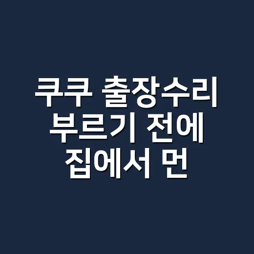 쿠쿠 출장수리 부르기 전에 집에서 먼저 볼 게 있을까요? - 요약