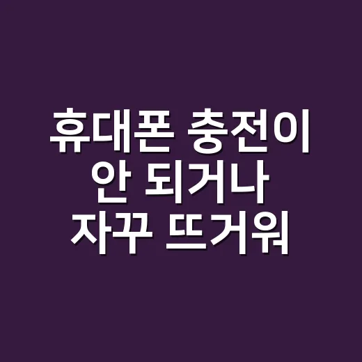 휴대폰 충전이 안 되거나 자꾸 뜨거워지시나요? 집에서 만지기 전 확인할 것들 - 요약