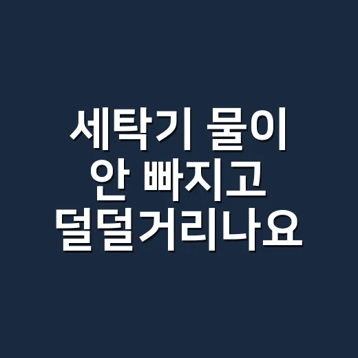 세탁기 물이 안 빠지고 덜덜거리나요? 출장 부르기 전 30초 확인할 건 뭘까요? - 요약