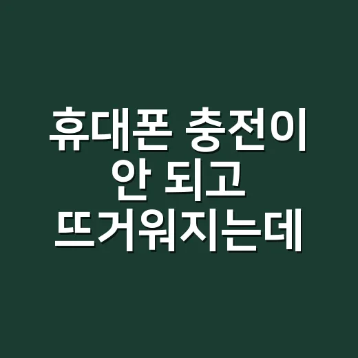 휴대폰 충전이 안 되고 뜨거워지는데 그냥 써도 될까요? - 요약