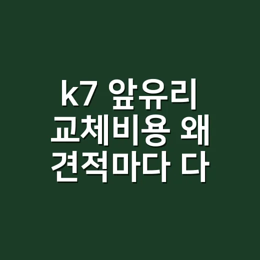 k7 앞유리 교체비용 왜 견적마다 다를까요? - 요약