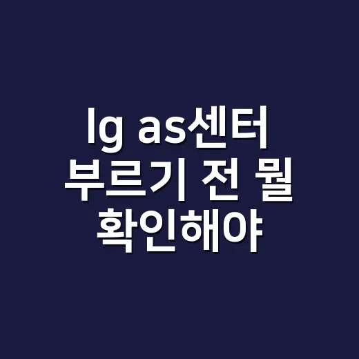 lg as센터 부르기 전 뭘 확인해야 할까요? - 요약