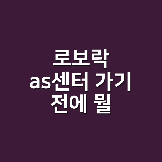 로보락 as센터 가기 전에 뭘 확인해야 할까요? - 요약