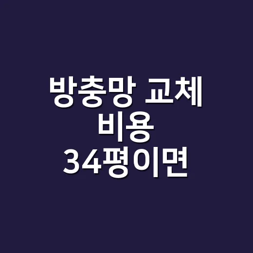 방충망 교체 비용 34평이면 얼마가 맞을까요? - 요약