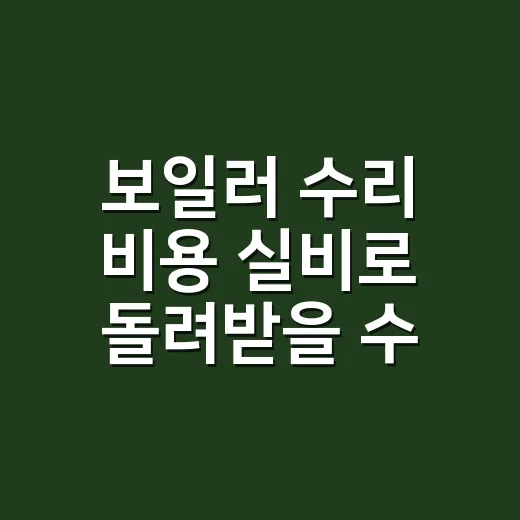 보일러 수리 비용 실비로 돌려받을 수 있나요? - 요약