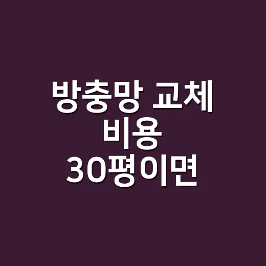 방충망 교체 비용 30평이면 얼마가 적당할까요? - 요약