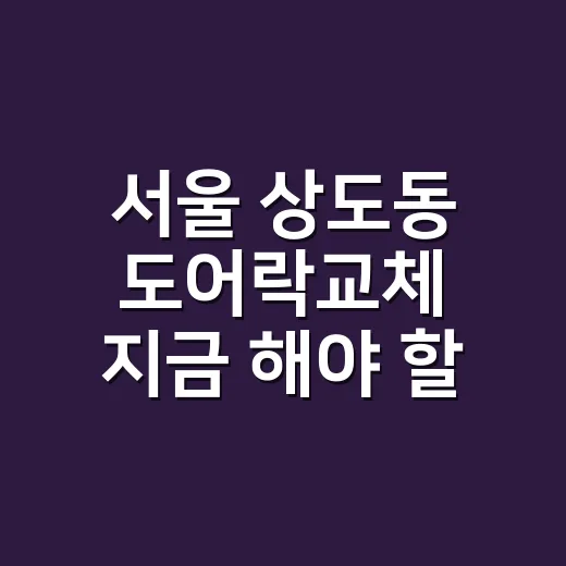 서울 상도동 도어락교체 지금 해야 할까요? - 요약