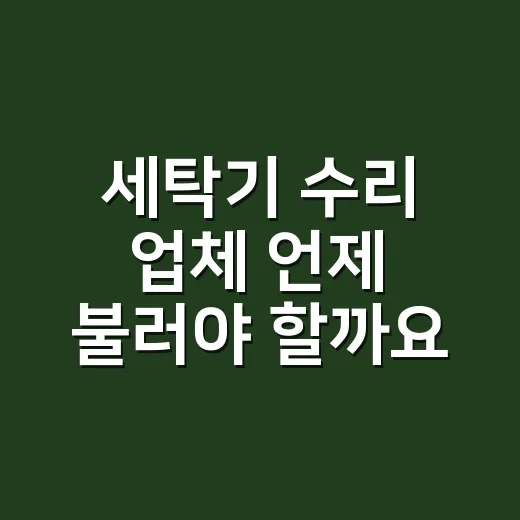 세탁기 수리 업체 언제 불러야 할까요? - 요약