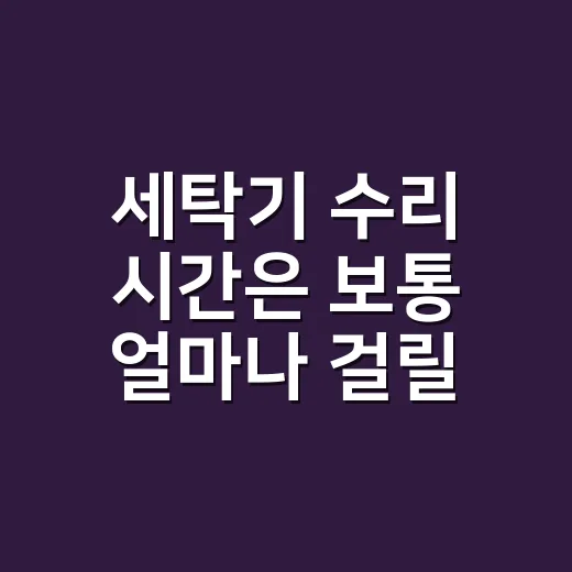 세탁기 수리 시간은 보통 얼마나 걸릴까요? - 요약