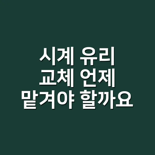 시계 유리 교체 언제 맡겨야 할까요? - 요약