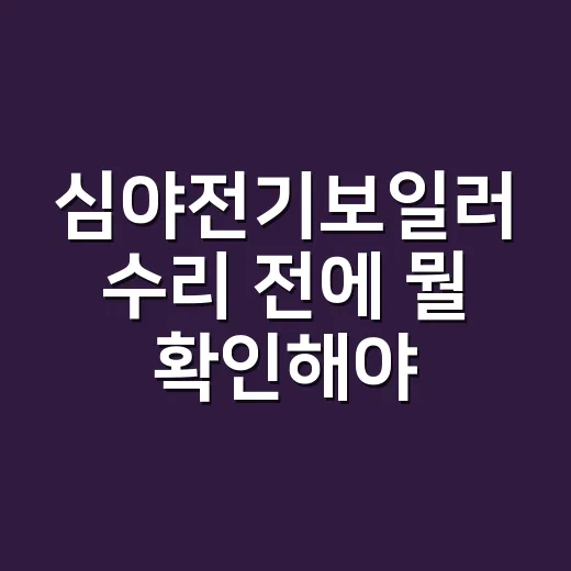 심야전기보일러 수리 전에 뭘 확인해야 할까요? - 요약