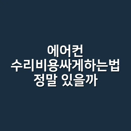 에어컨 수리비용싸게하는법 정말 있을까요? - 요약