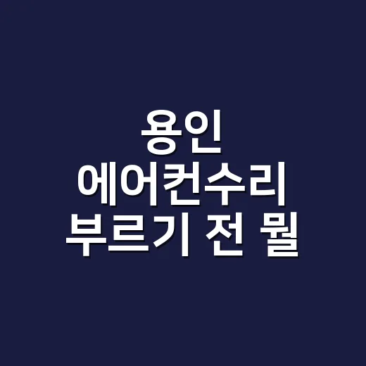 용인 에어컨수리 부르기 전 뭘 확인해야 할까요? - 요약