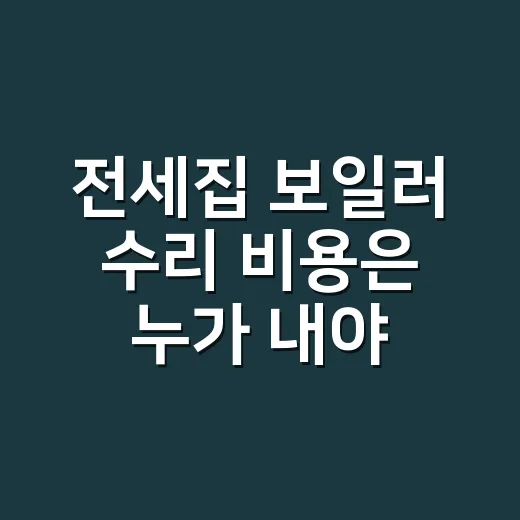 전세집 보일러 수리 비용은 누가 내야 할까요? - 요약