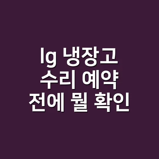lg 냉장고 수리 예약 전에 뭘 확인해야 할까요? - 요약