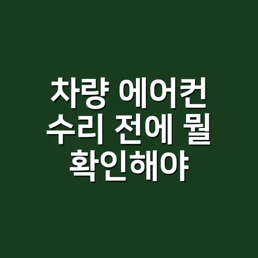 차량 에어컨 수리 전에 뭘 확인해야 할까요? - 요약
