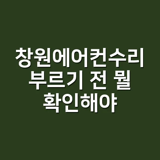 창원에어컨수리 부르기 전 뭘 확인해야 할까요? - 요약