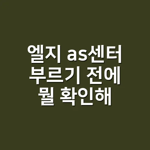 엘지 as센터 부르기 전에 뭘 확인해야 할까요? - 요약