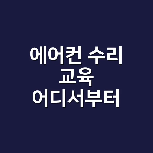 에어컨 수리 교육 어디서부터 시작해야 할까요? - 요약