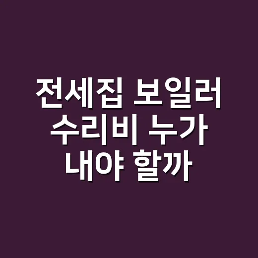 전세집 보일러 수리비 누가 내야 할까요? - 요약