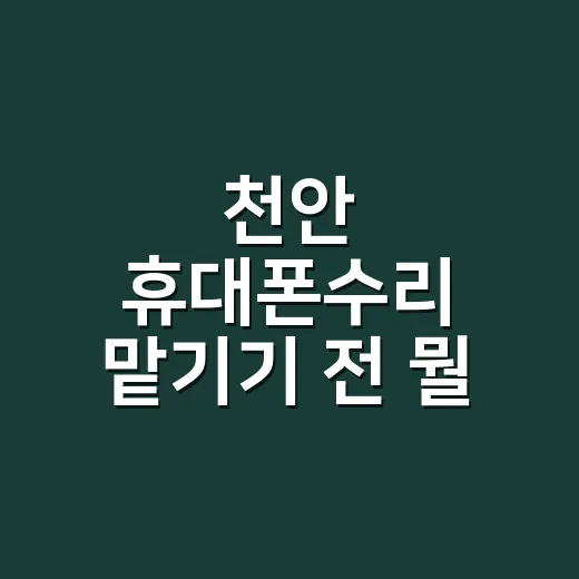 천안 휴대폰수리 맡기기 전 뭘 확인해야 할까요? - 요약
