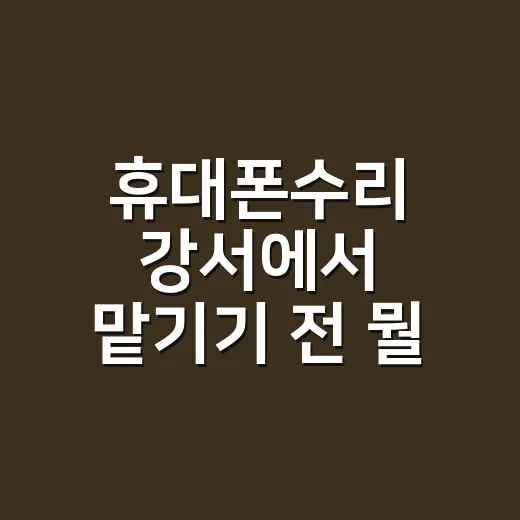 휴대폰수리 강서에서 맡기기 전 뭘 확인할까요? - 요약