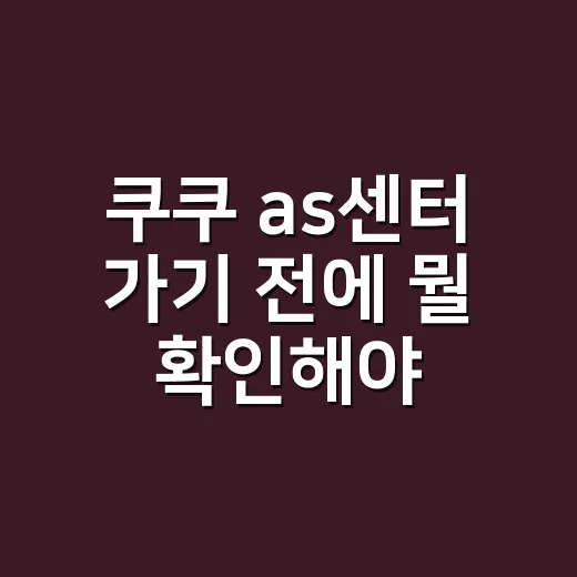 쿠쿠 as센터 가기 전에 뭘 확인해야 할까요? - 요약