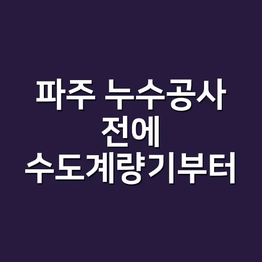 파주 누수공사 전에 수도계량기부터 보셨나요? - 요약
