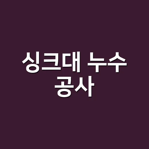 싱크대 누수 공사, 어디까지 해야 할까요? - 요약